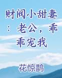 财阀小甜妻：老公，乖乖宠我小说全集